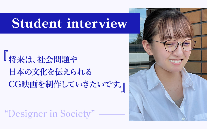 【学生の声】「将来は、社会問題や日本の文化を伝えられるCG映画を制作していきたいです」− デジタルエンタテインメント学科 1年