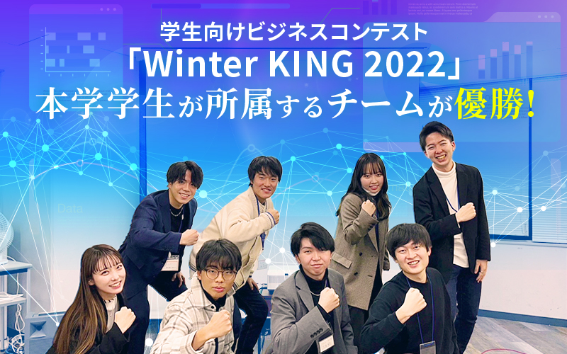 学生向けビジネスコンテスト「Winter KING 2022」において、本学学生が所属するチームが優勝しました