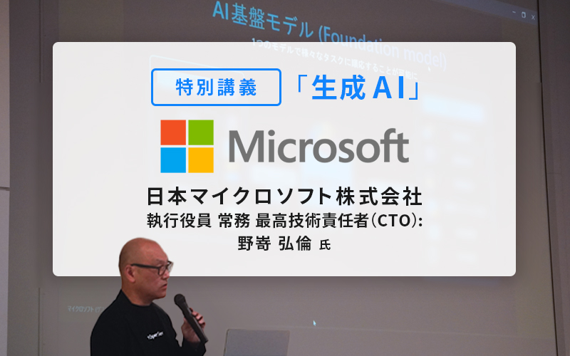 日本マイクロソフト株式会社 執行役員 常務 最高技術責任者（CTO）野嵜弘倫氏による「生成AI」の特別講義を実施しました