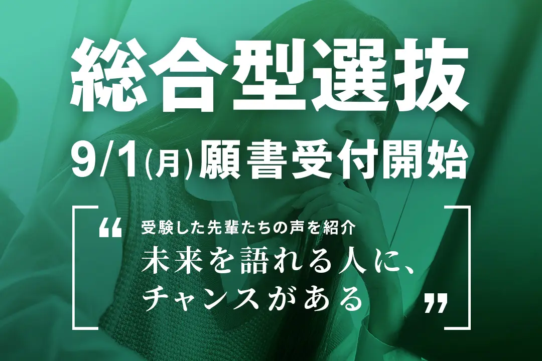 「総合型選抜」9/1(月)より願書受付開始 ～実際に受験した先輩たちの声を紹介します～