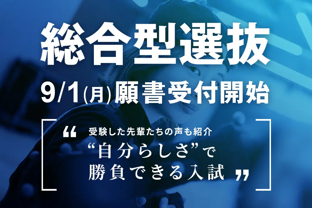 「総合型選抜」9/1(月)より願書受付開始 ～実際に受験した先輩たちの声を紹介します～