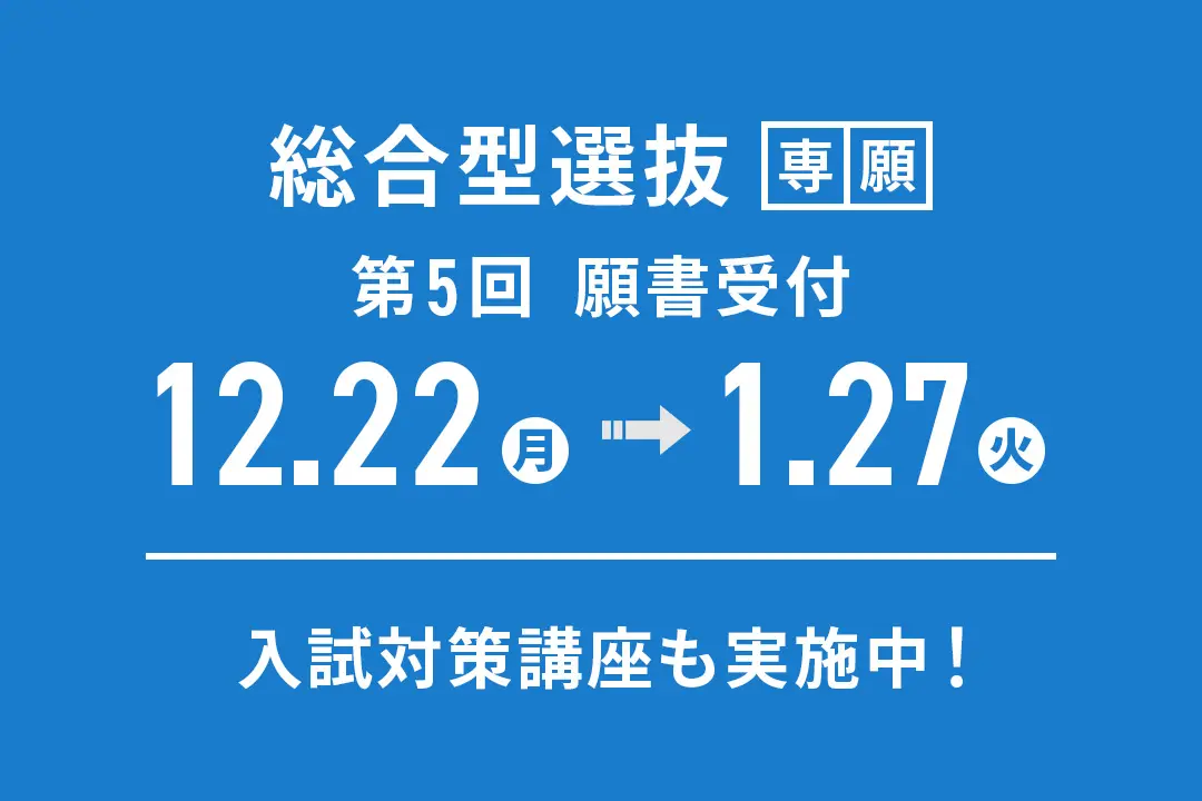 「総合型選抜」第5回 願書受付期間【12/22（月）〜 1/27（火）】